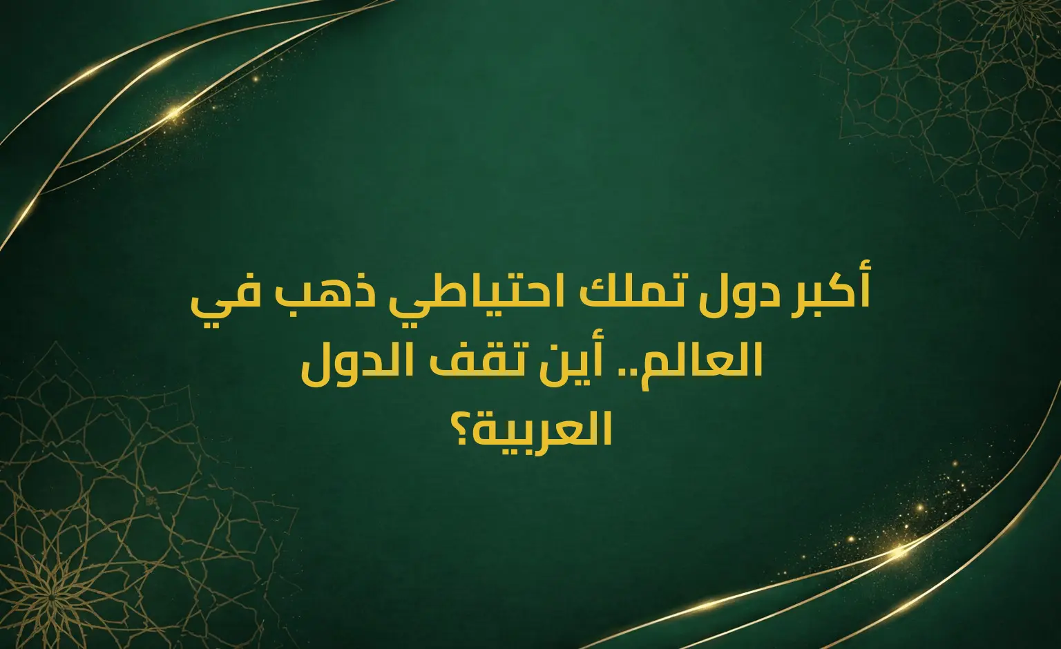 أكبر دول تملك احتياطي ذهب في العالم.. أين تقف الدول العربية؟