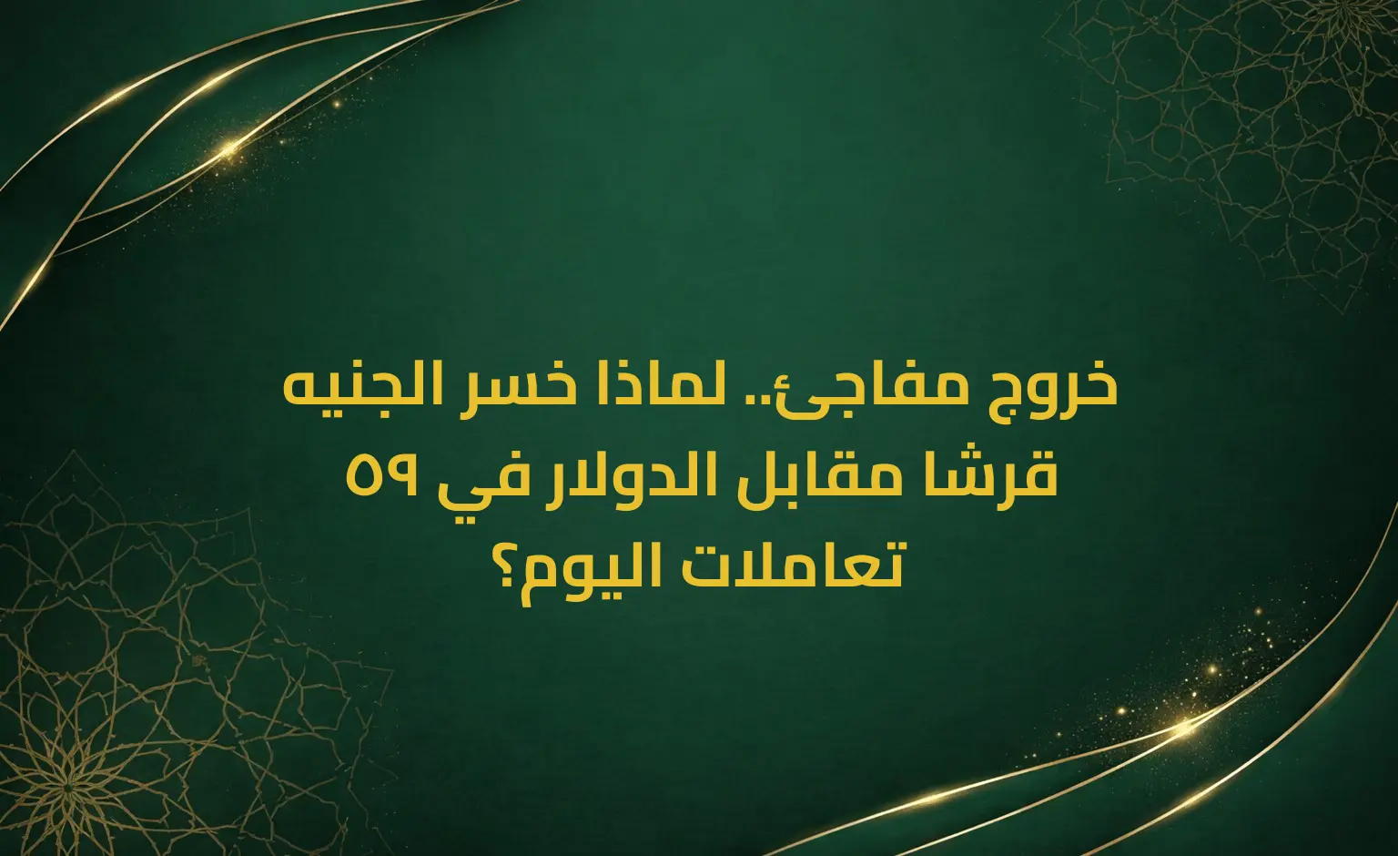 خروج مفاجئ.. لماذا خسر الجنيه 59 قرشا مقابل الدولار في تعاملات اليوم؟