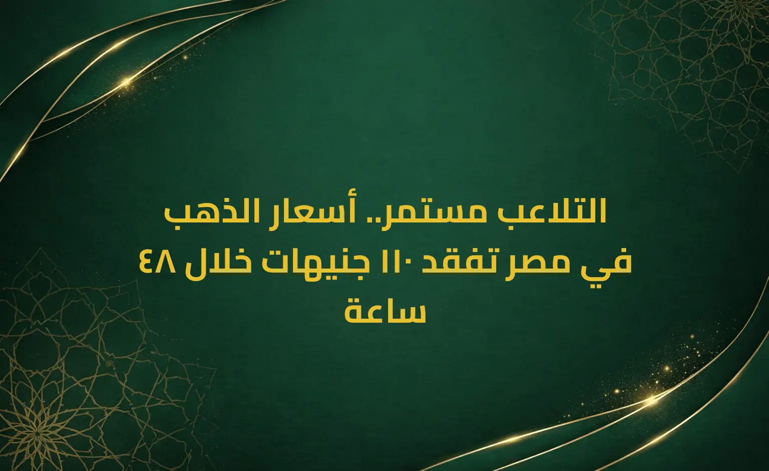 التلاعب مستمر.. أسعار الذهب في مصر تفقد 110 جنيهات خلال 48 ساعة