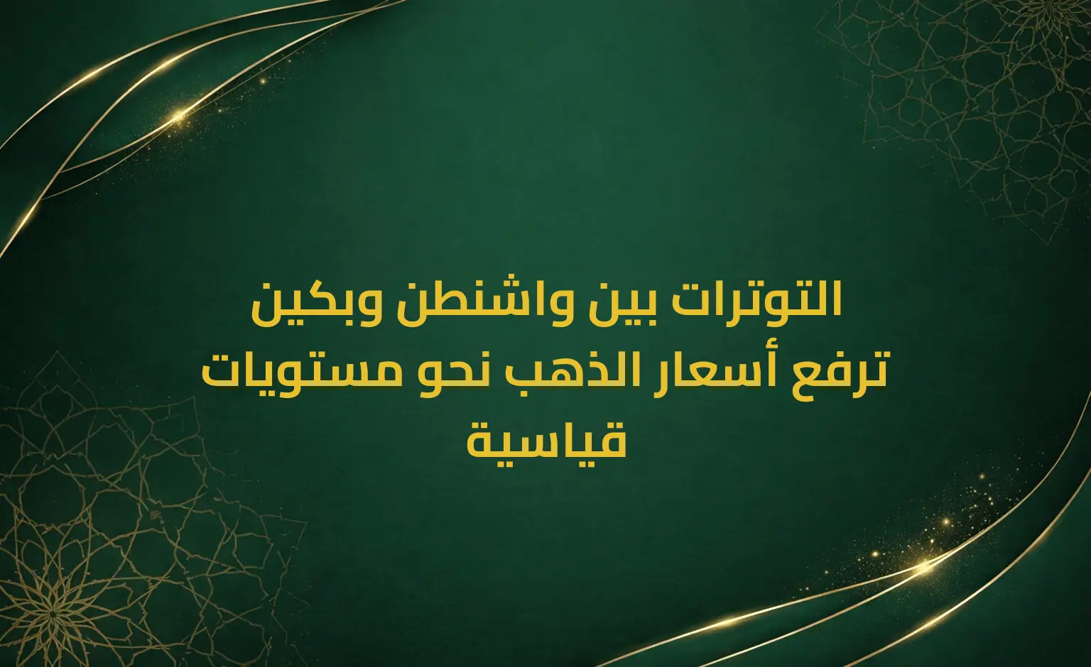 التوترات بين واشنطن وبكين ترفع أسعار الذهب نحو مستويات قياسية
