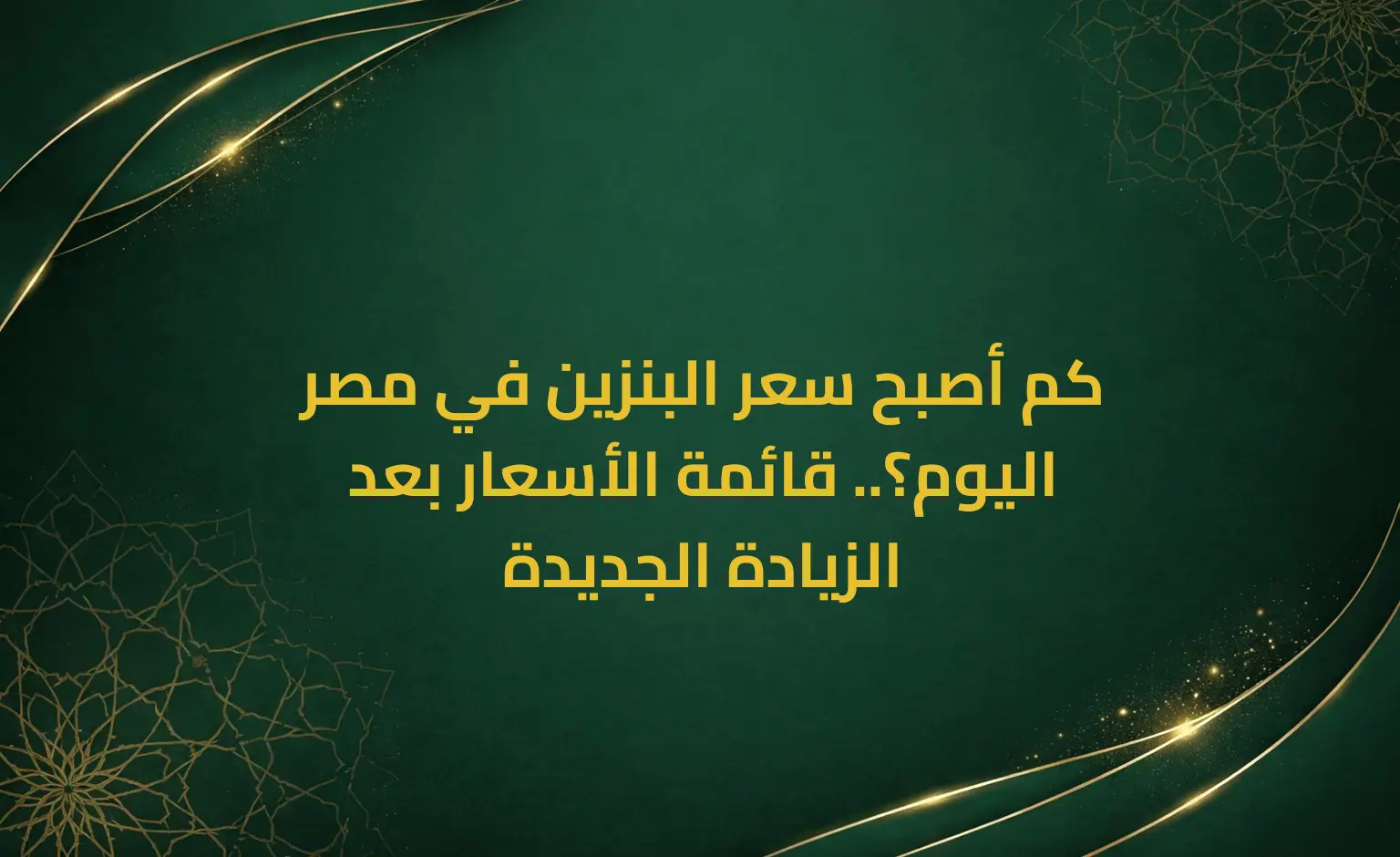 كم أصبح سعر البنزين في مصر اليوم؟.. قائمة الأسعار بعد الزيادة الجديدة