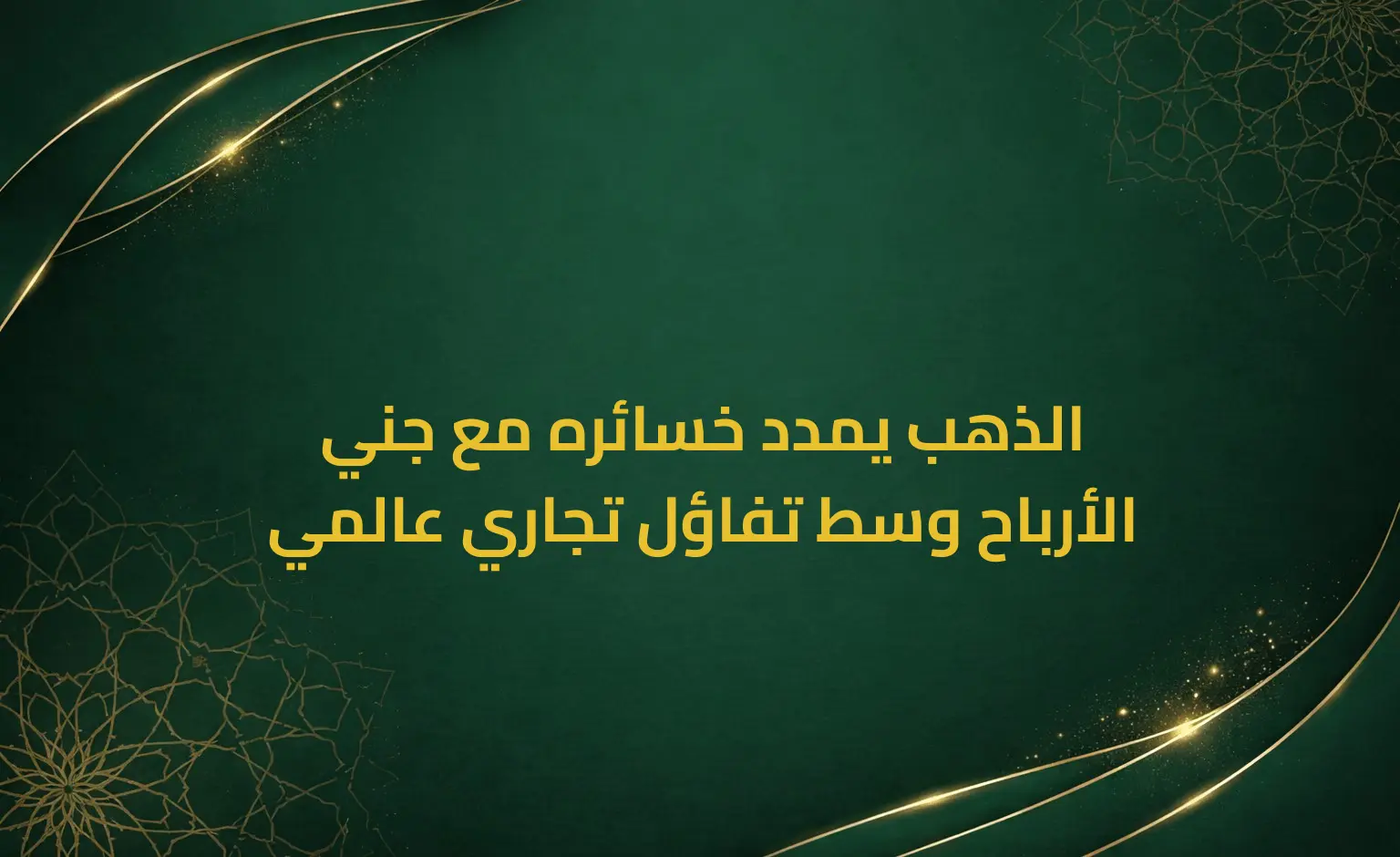 الذهب يمدد خسائره مع جني الأرباح وسط تفاؤل تجاري عالمي
