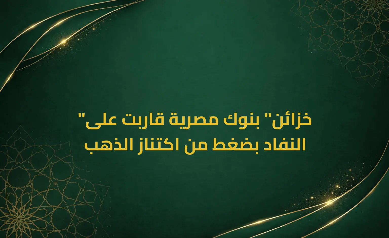 "خزائن" بنوك مصرية قاربت على النفاد بضغط من اكتناز الذهب