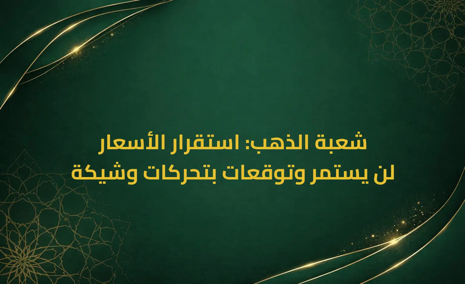 شعبة الذهب: استقرار الأسعار لن يستمر وتوقعات بتحركات وشيكة