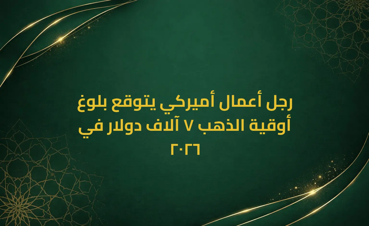 رجل أعمال أميركي يتوقع بلوغ أوقية الذهب 7 آلاف دولار في 2026