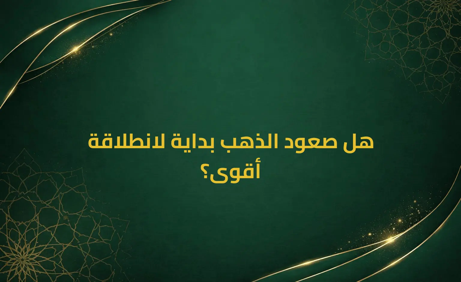 هل صعود الذهب بداية لانطلاقة أقوى؟