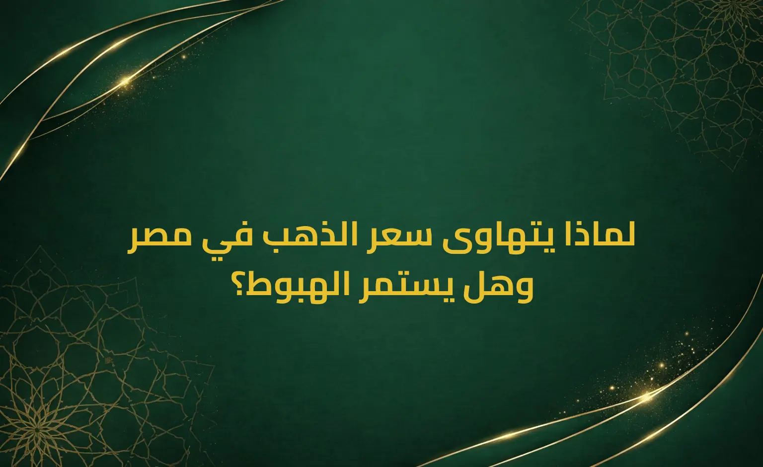 لماذا يتهاوى سعر الذهب في مصر وهل يستمر الهبوط؟