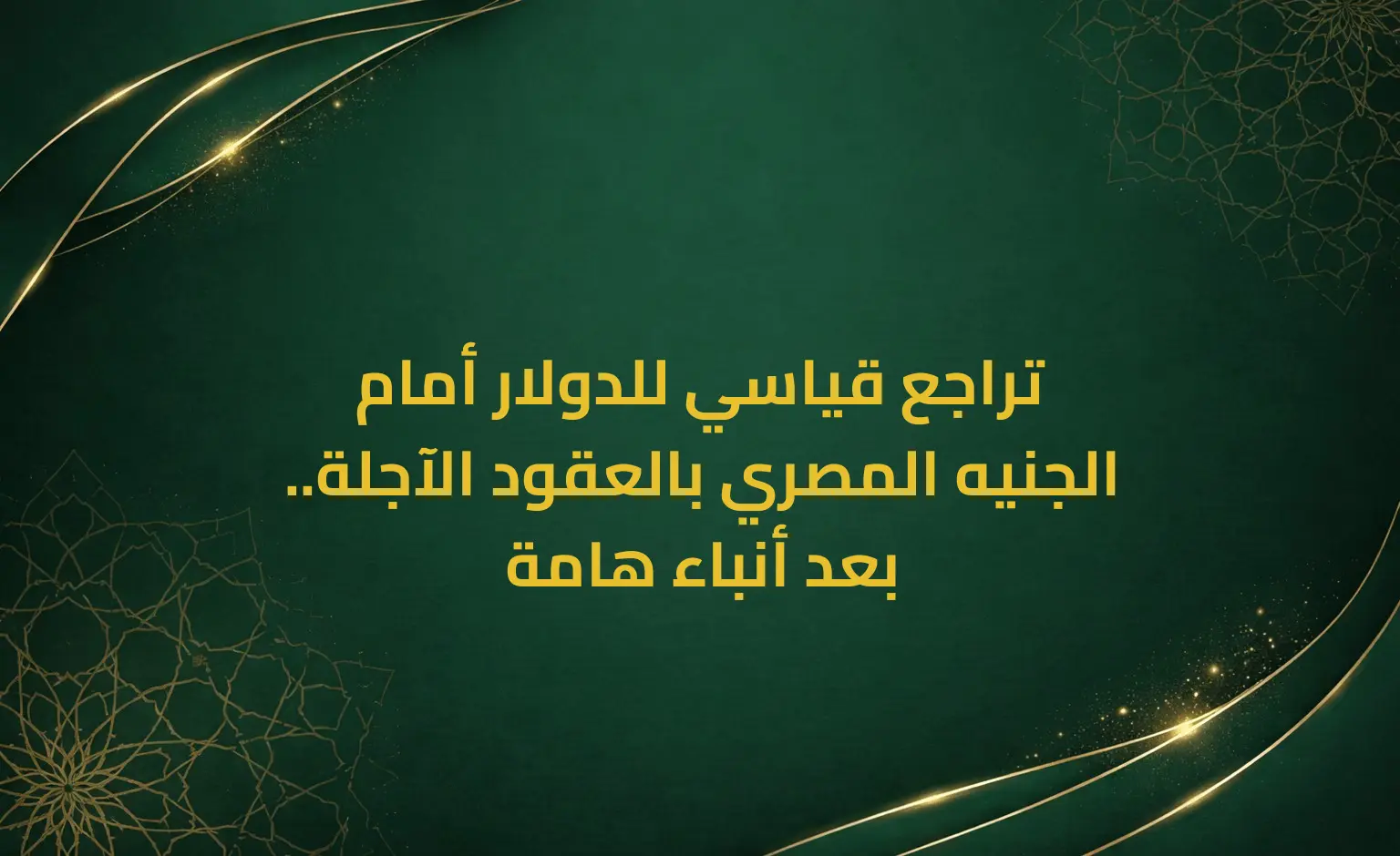 تراجع قياسي للدولار أمام الجنيه المصري بالعقود الآجلة.. بعد أنباء هامة
