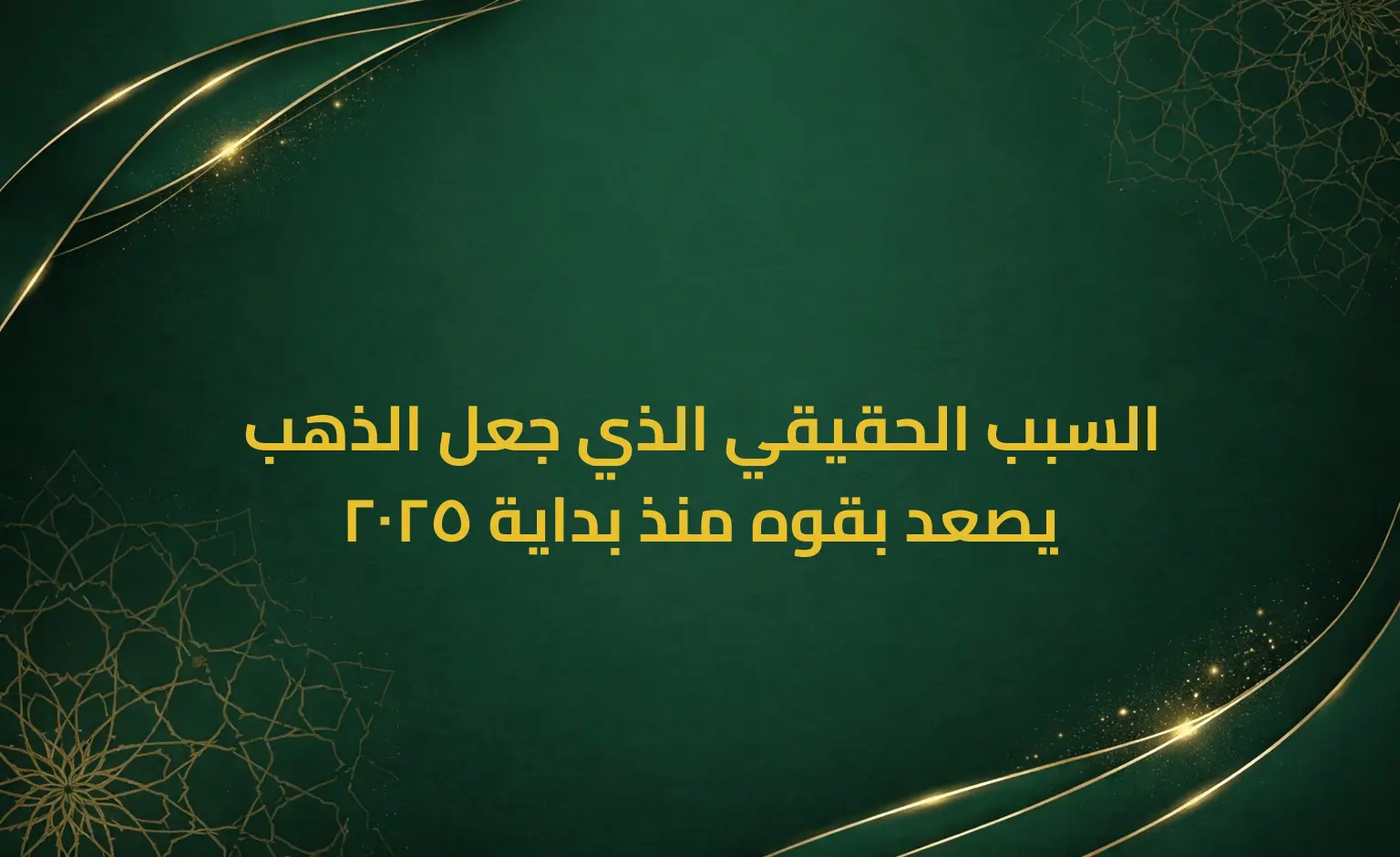 السبب الحقيقي الذي جعل الذهب يصعد بقوه منذ بداية 2025