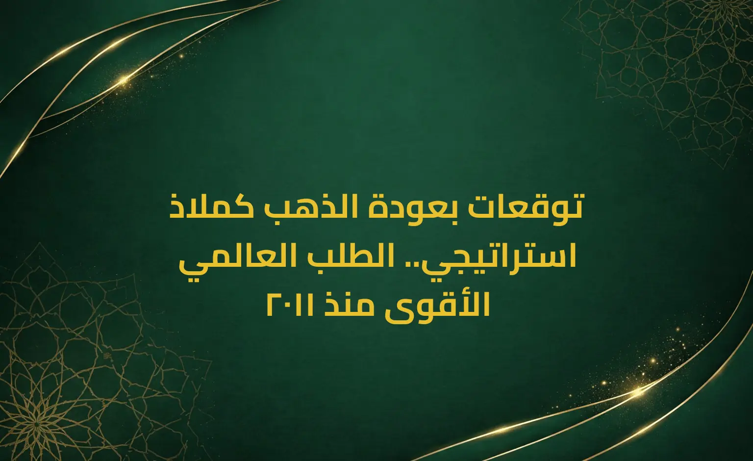 توقعات بعودة الذهب كملاذ استراتيجي.. الطلب العالمي الأقوى منذ 2011
