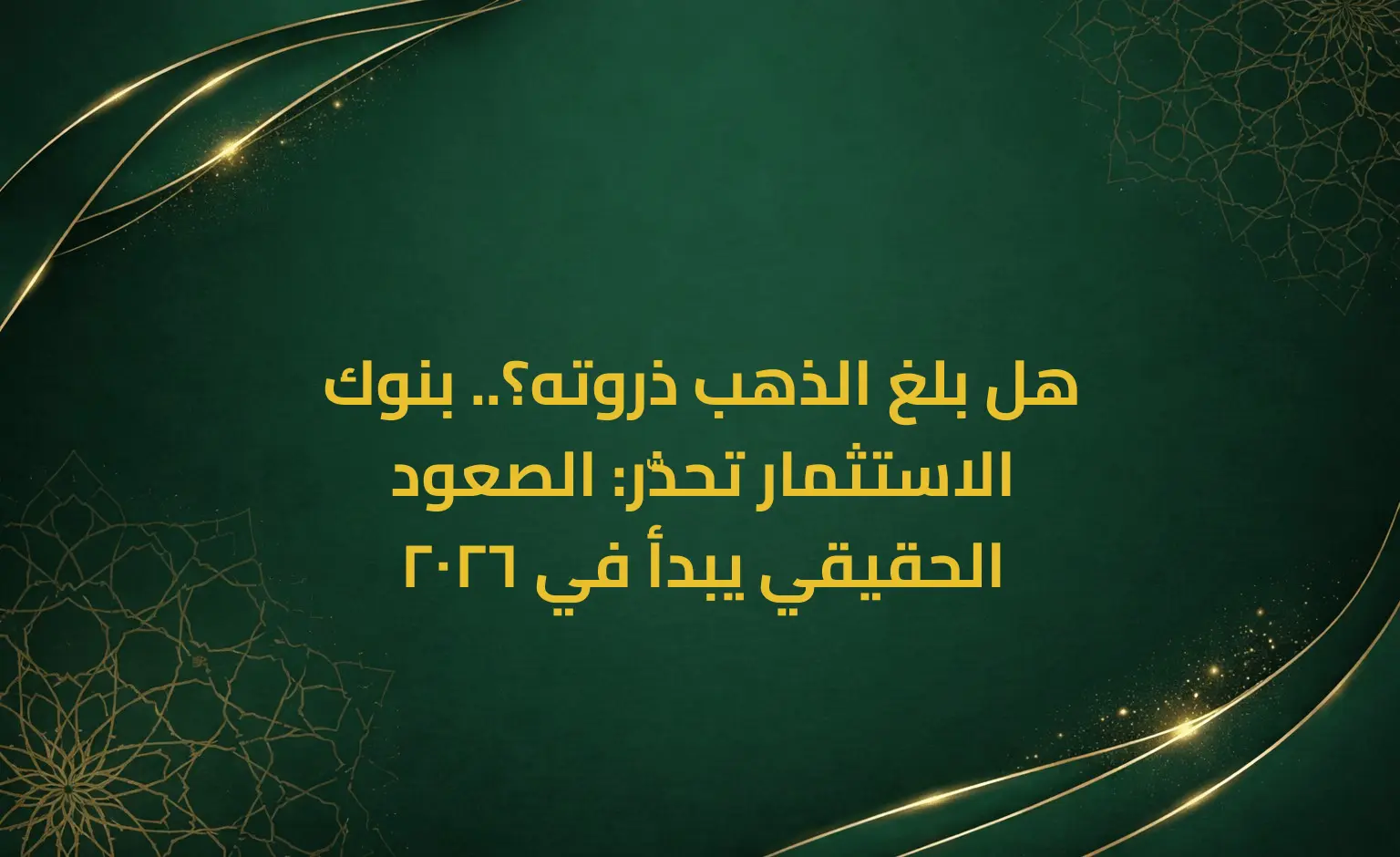 هل بلغ الذهب ذروته؟.. بنوك الاستثمار تحذّر: الصعود الحقيقي يبدأ في 2026
