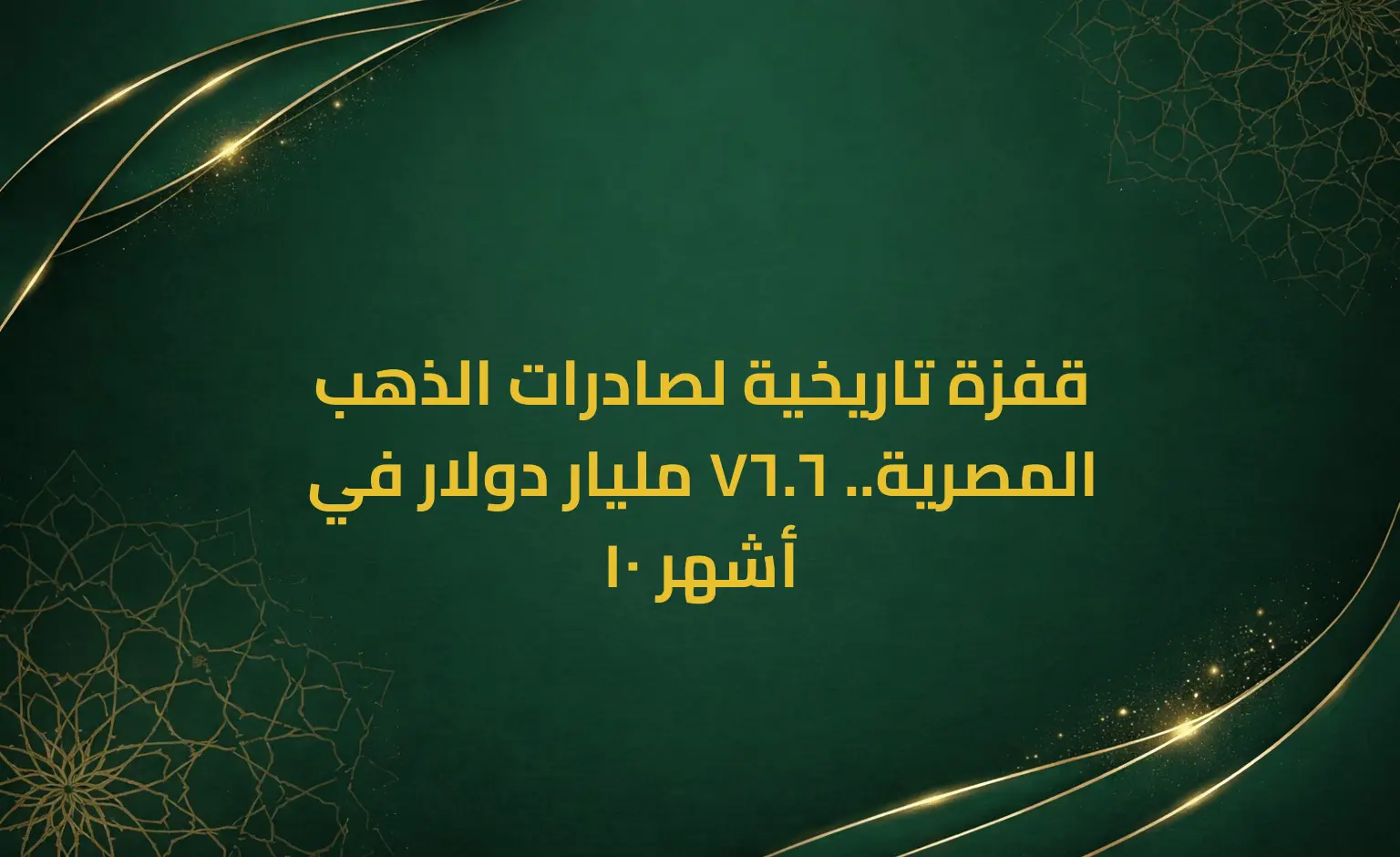 قفزة تاريخية لصادرات الذهب المصرية.. 6.76 مليار دولار في 10 أشهر