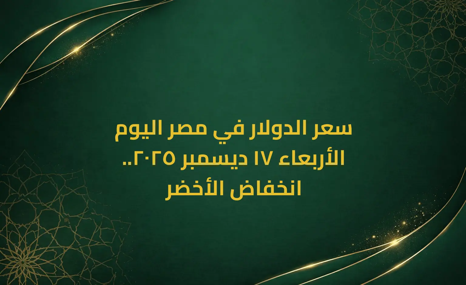 سعر الدولار في مصر اليوم الأربعاء 17 ديسمبر 2025.. انخفاض الأخضر