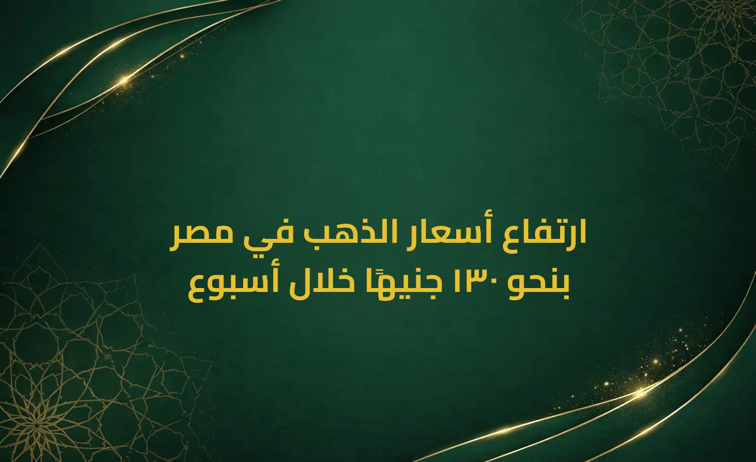 ارتفاع أسعار الذهب في مصر بنحو 130 جنيهًا خلال أسبوع
