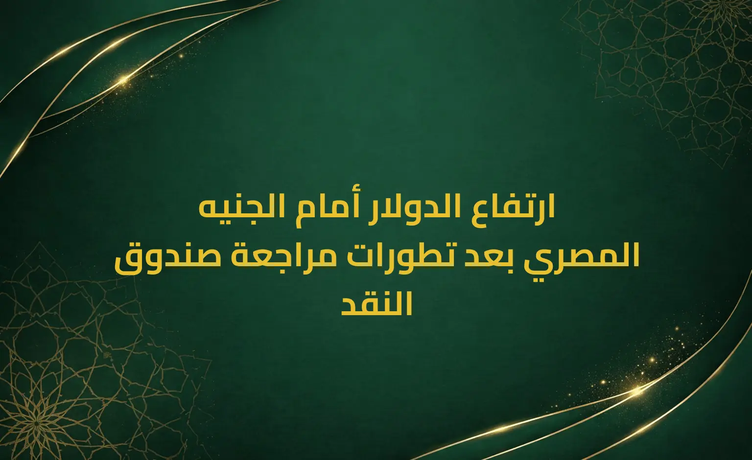 ارتفاع الدولار أمام الجنيه المصري بعد تطورات مراجعة صندوق النقد