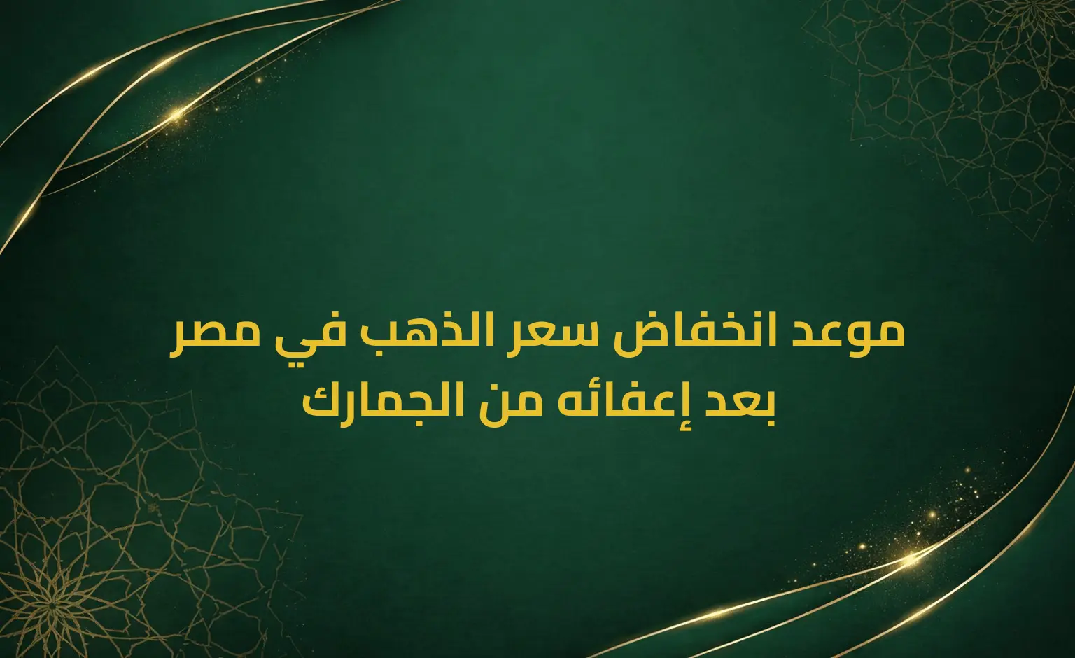 موعد انخفاض سعر الذهب في مصر بعد إعفائه من الجمارك