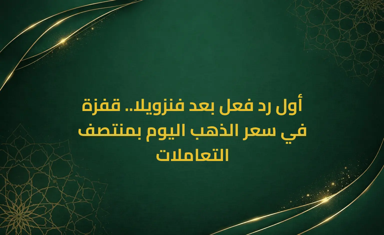 أول رد فعل بعد فنزويلا.. قفزة في سعر الذهب اليوم بمنتصف التعاملات
