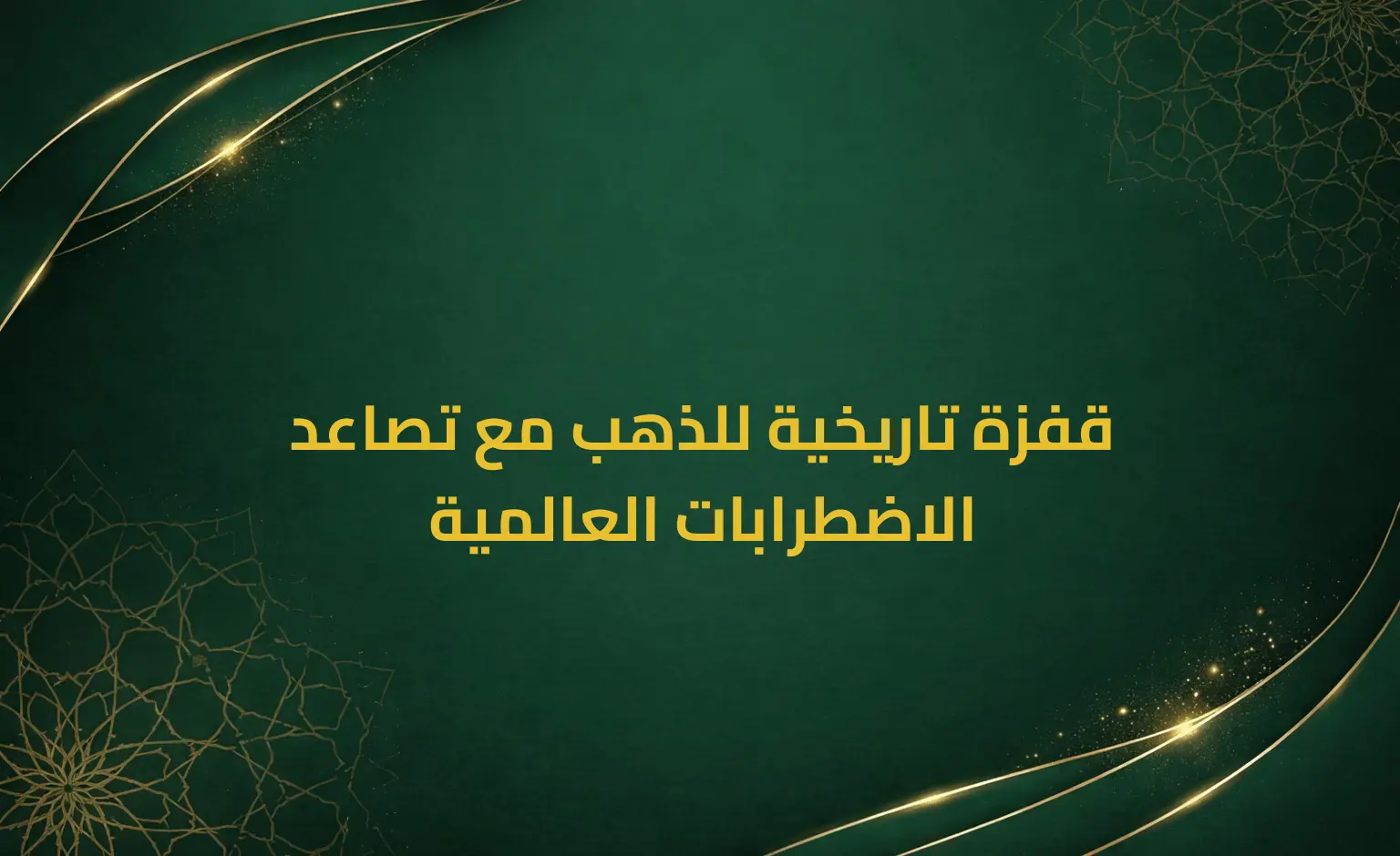 قفزة تاريخية للذهب مع تصاعد الاضطرابات العالمية