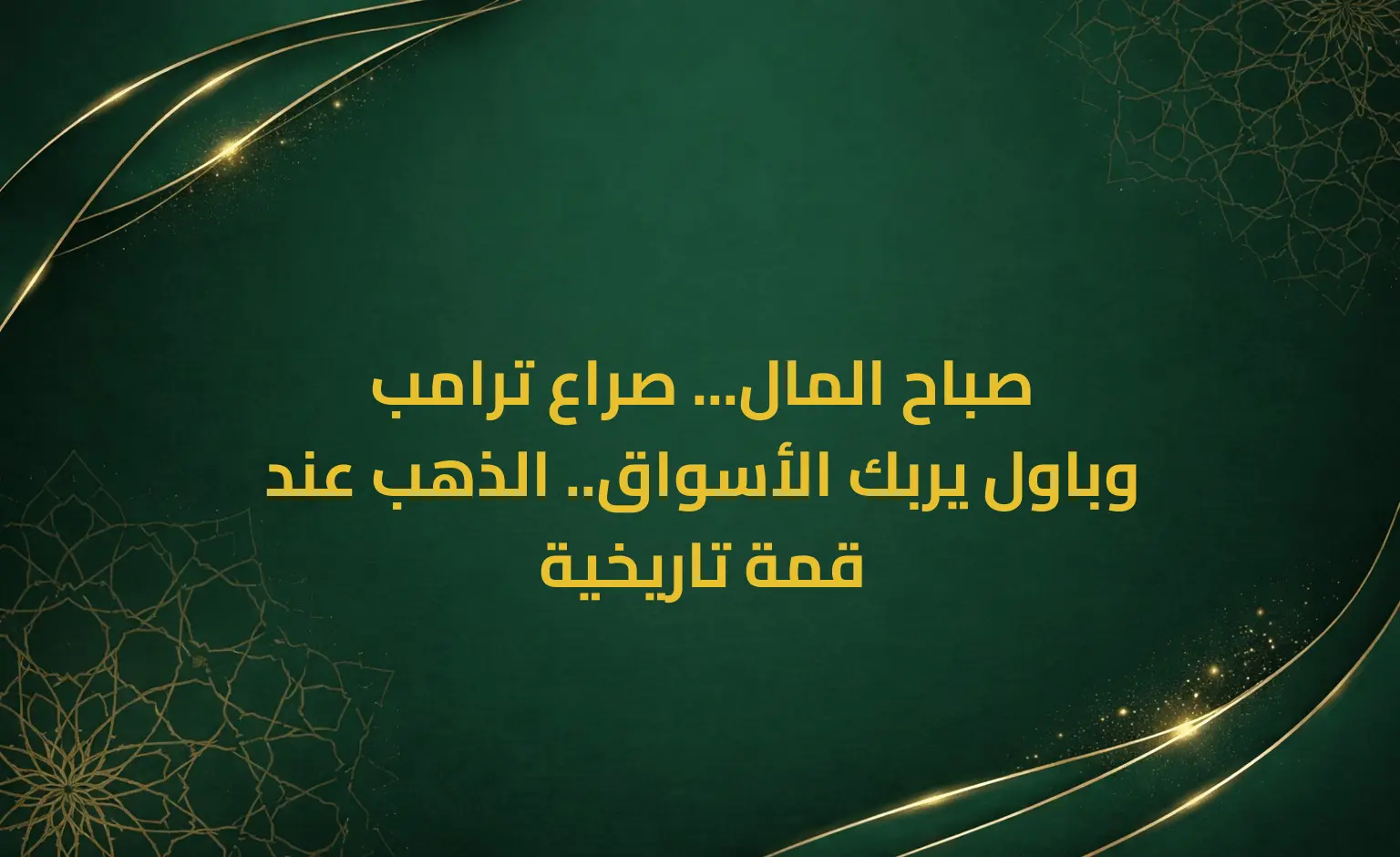 صباح المال... صراع ترامب وباول يربك الأسواق.. الذهب عند قمة تاريخية