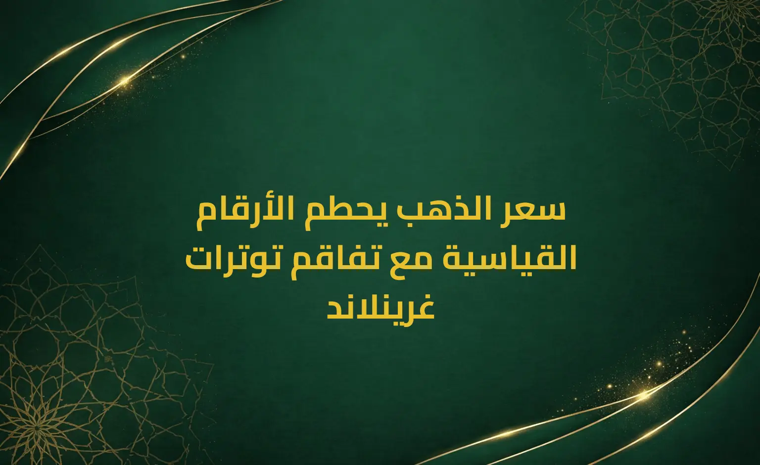 سعر الذهب يحطم الأرقام القياسية مع تفاقم توترات غرينلاند