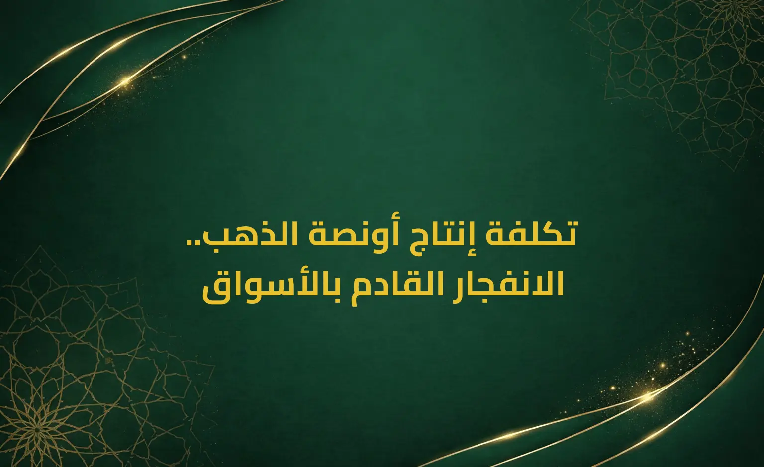 تكلفة إنتاج أونصة الذهب.. الانفجار القادم بالأسواق