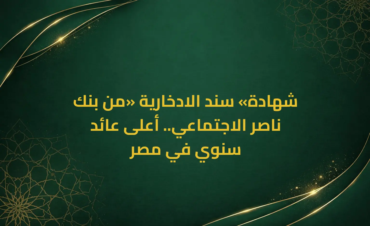شهادة «سند الادخارية» من بنك ناصر الاجتماعي.. أعلى عائد سنوي في مصر