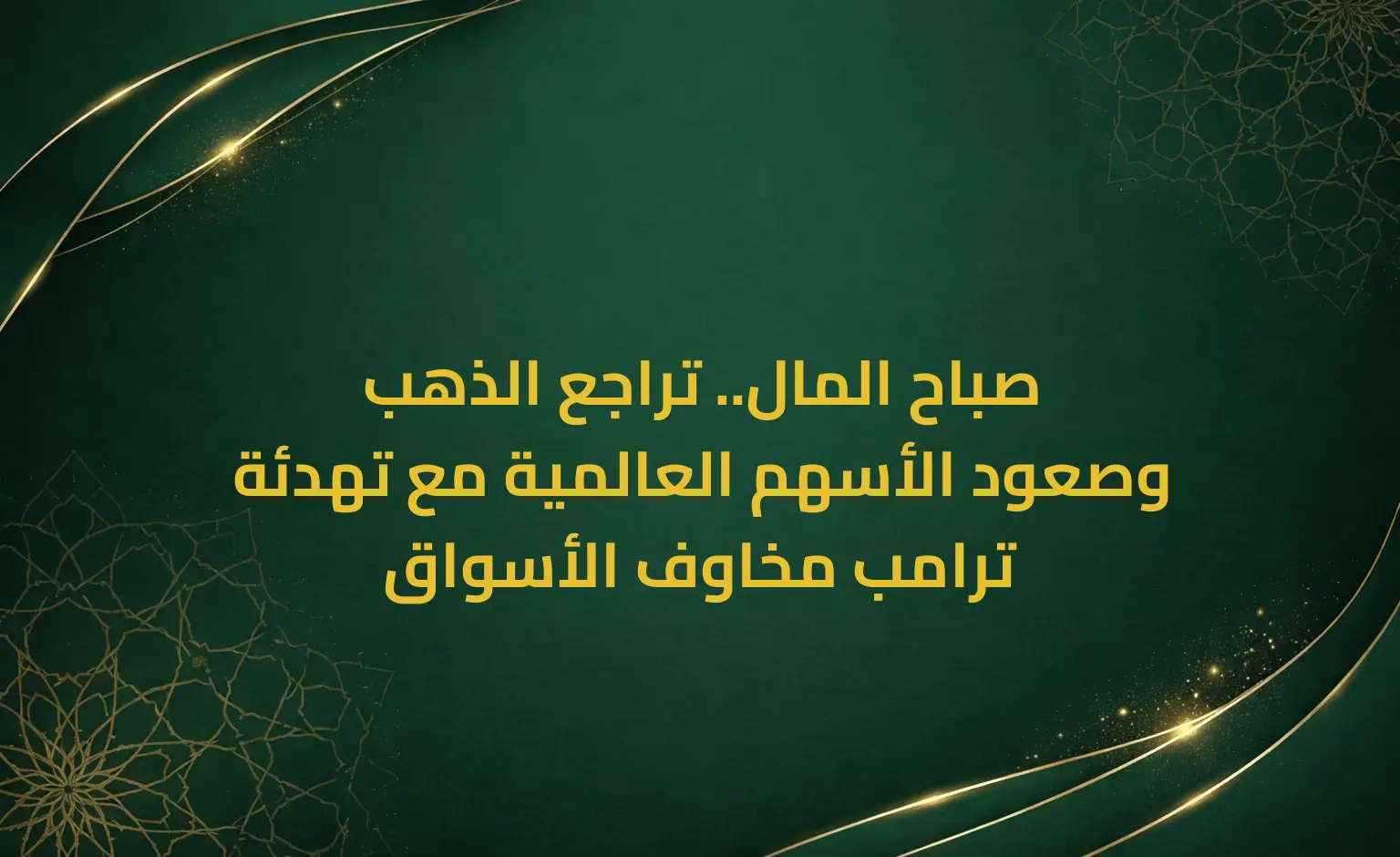 صباح المال.. تراجع الذهب وصعود الأسهم العالمية مع تهدئة ترامب مخاوف الأسواق