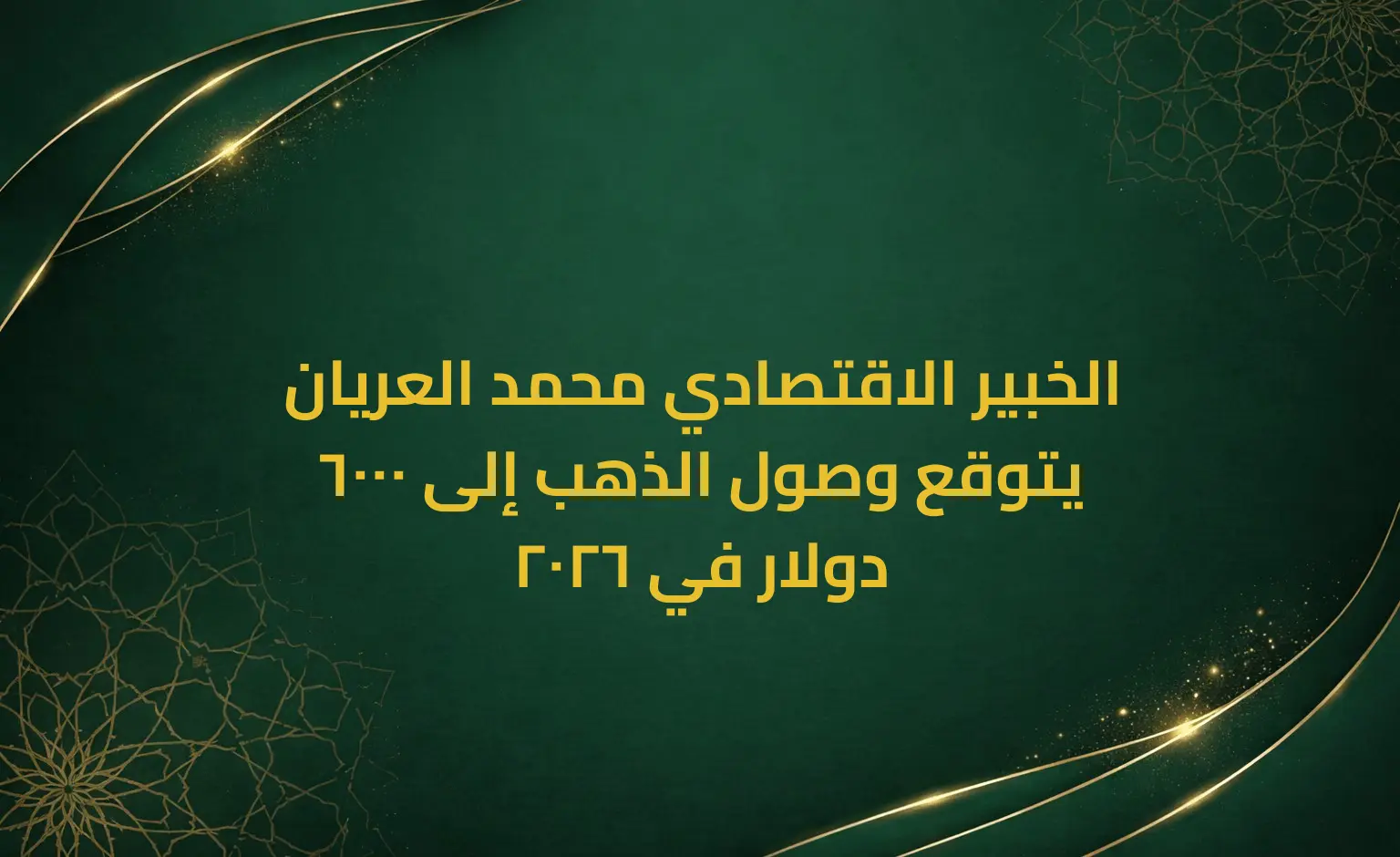 الخبير الاقتصادي محمد العريان يتوقع وصول الذهب إلى 6000 دولار في 2026