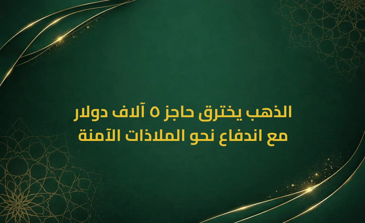 الذهب يخترق حاجز 5 آلاف دولار مع اندفاع نحو الملاذات الآمنة