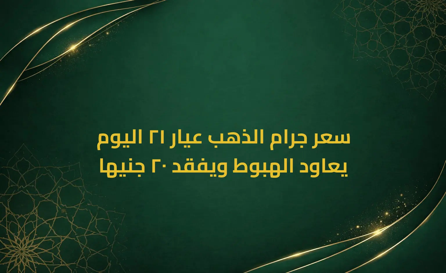 سعر جرام الذهب عيار 21 اليوم يعاود الهبوط ويفقد 20 جنيها