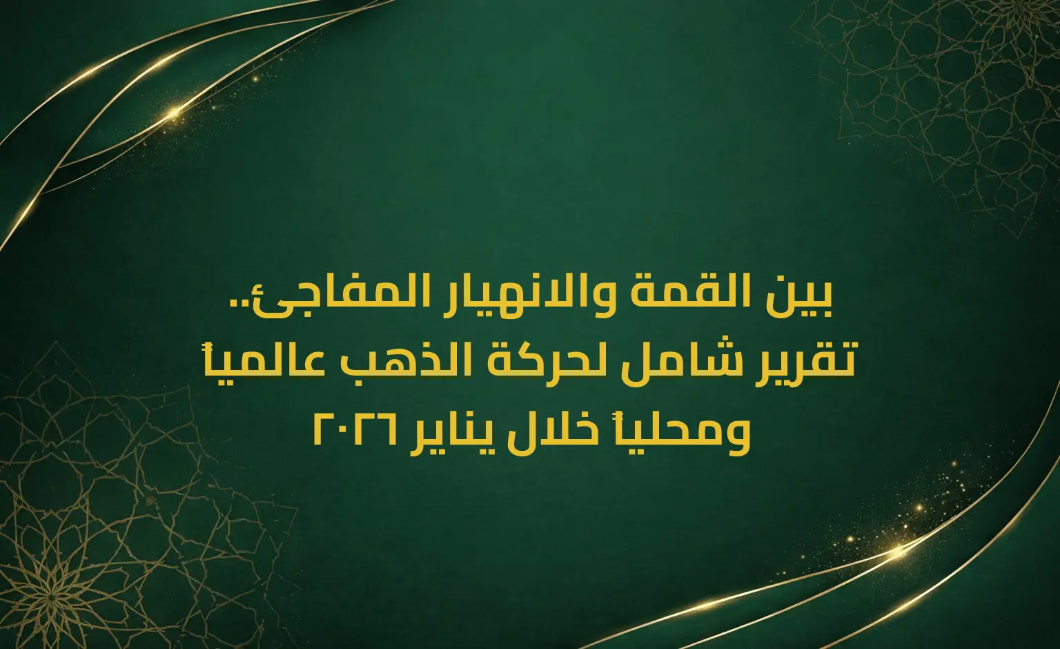 بين القمة والانهيار المفاجئ.. تقرير شامل لحركة الذهب عالمياً ومحلياً خلال يناير 2026