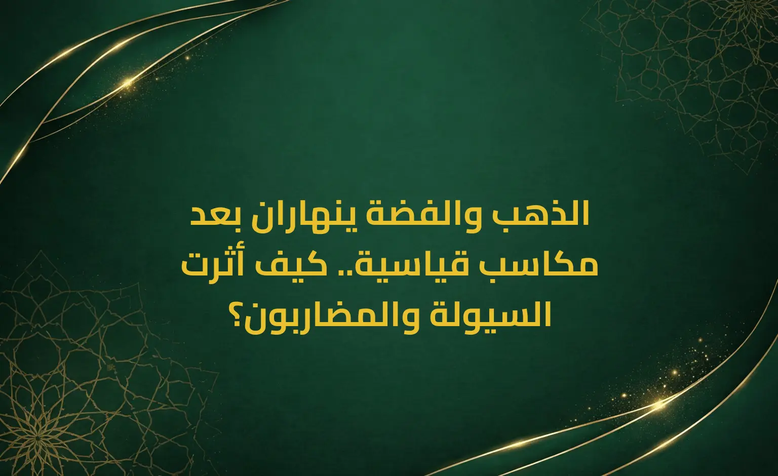 الذهب والفضة ينهاران بعد مكاسب قياسية.. كيف أثرت السيولة والمضاربون؟