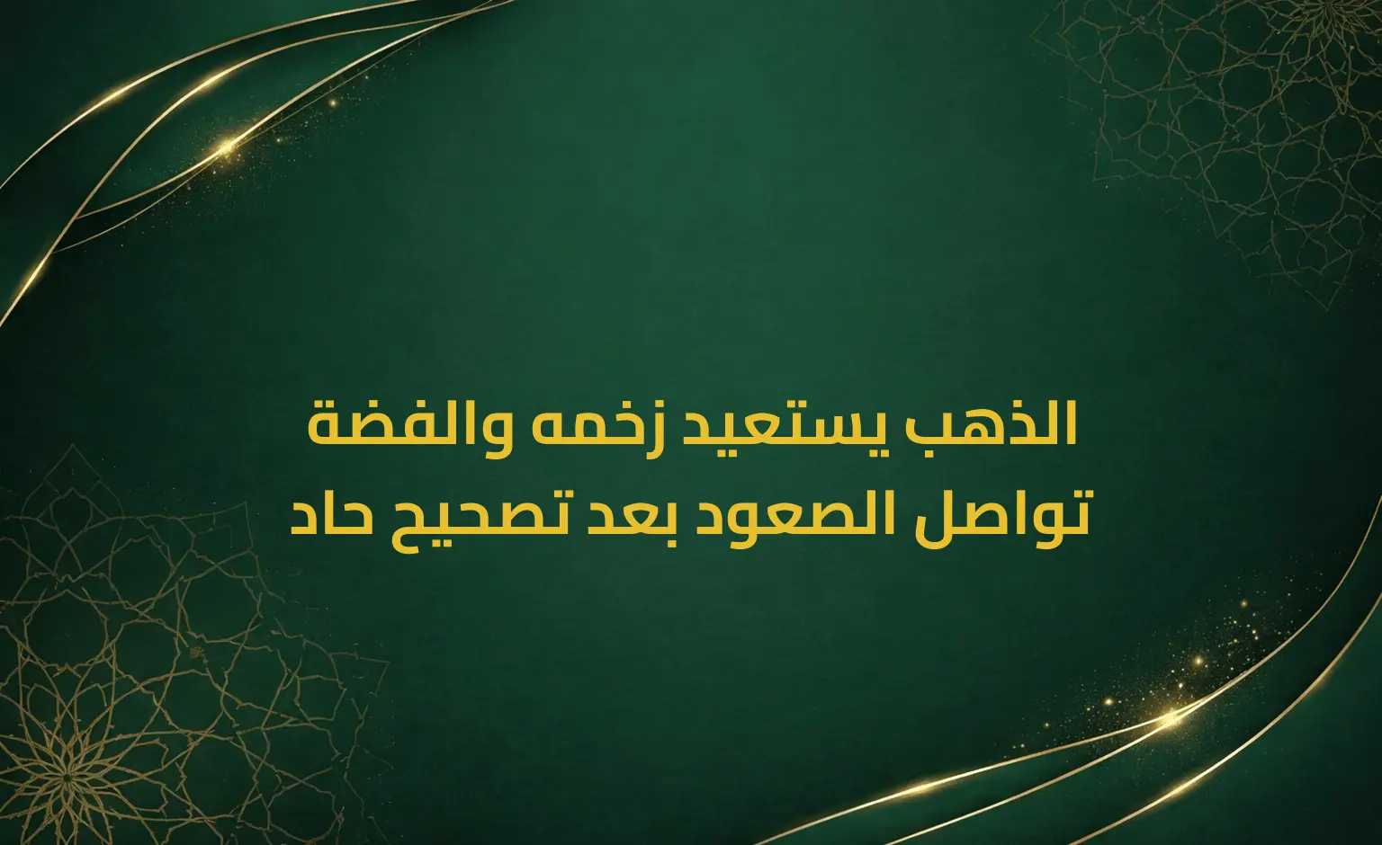 الذهب يستعيد زخمه والفضة تواصل الصعود بعد تصحيح حاد