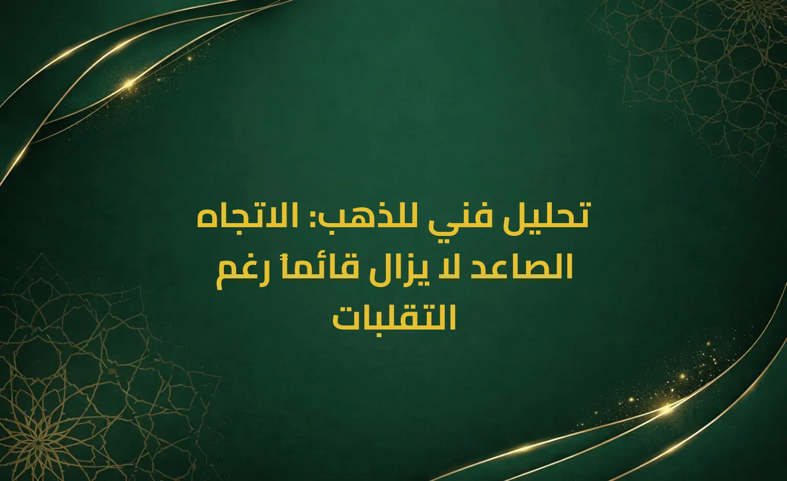تحليل فني للذهب: الاتجاه الصاعد لا يزال قائماً رغم التقلبات