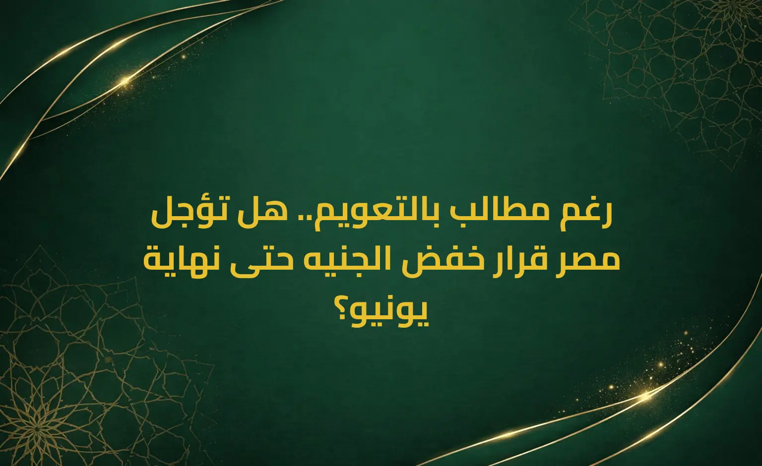 رغم مطالب بالتعويم.. هل تؤجل مصر قرار خفض الجنيه حتى نهاية يونيو؟
