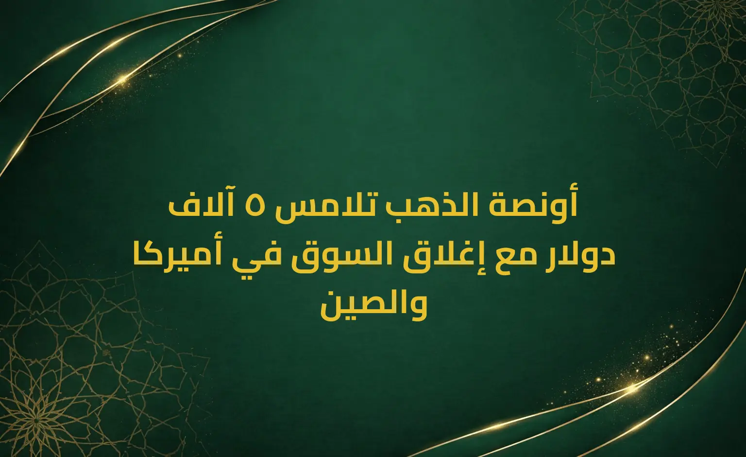أونصة الذهب تلامس 5 آلاف دولار مع إغلاق السوق في أميركا والصين
