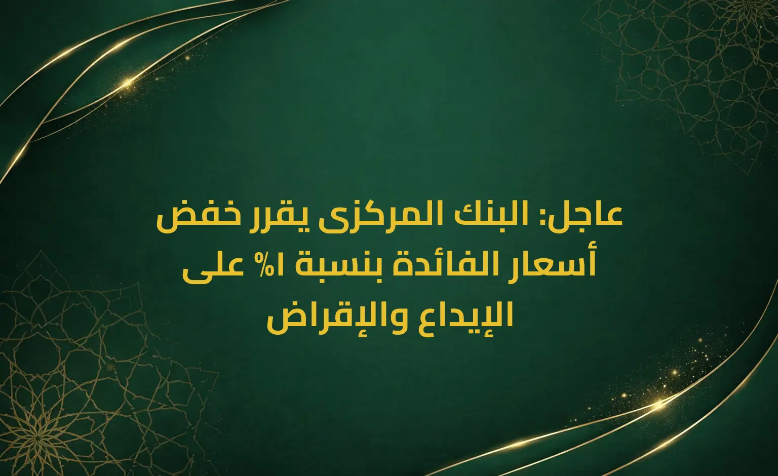 عاجل: البنك المركزى يقرر خفض أسعار الفائدة بنسبة 1% على الإيداع والإقراض