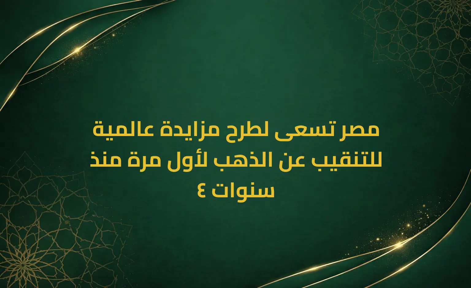 مصر تسعى لطرح مزايدة عالمية للتنقيب عن الذهب لأول مرة منذ 4 سنوات
