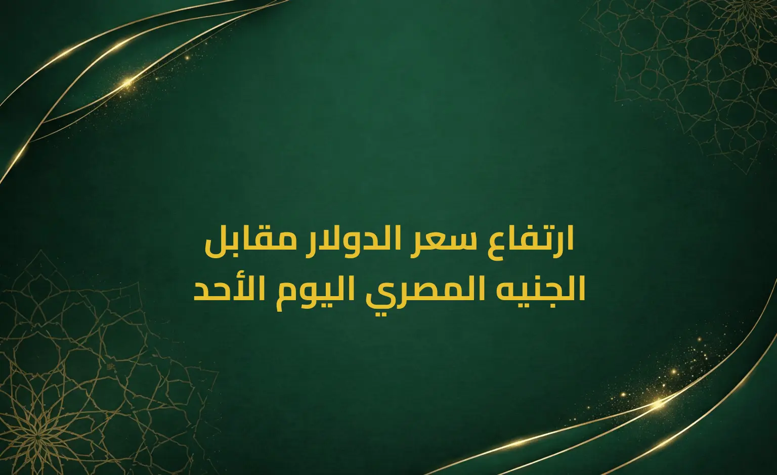 ارتفاع سعر الدولار مقابل الجنيه المصري اليوم الأحد