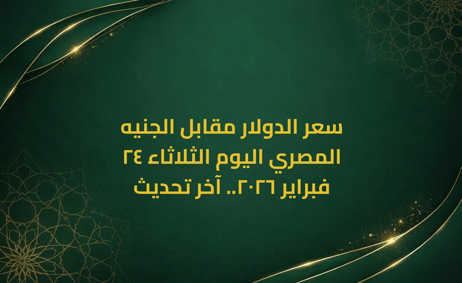 سعر الدولار مقابل الجنيه المصري اليوم الثلاثاء 24 فبراير 2026.. آخر تحديث