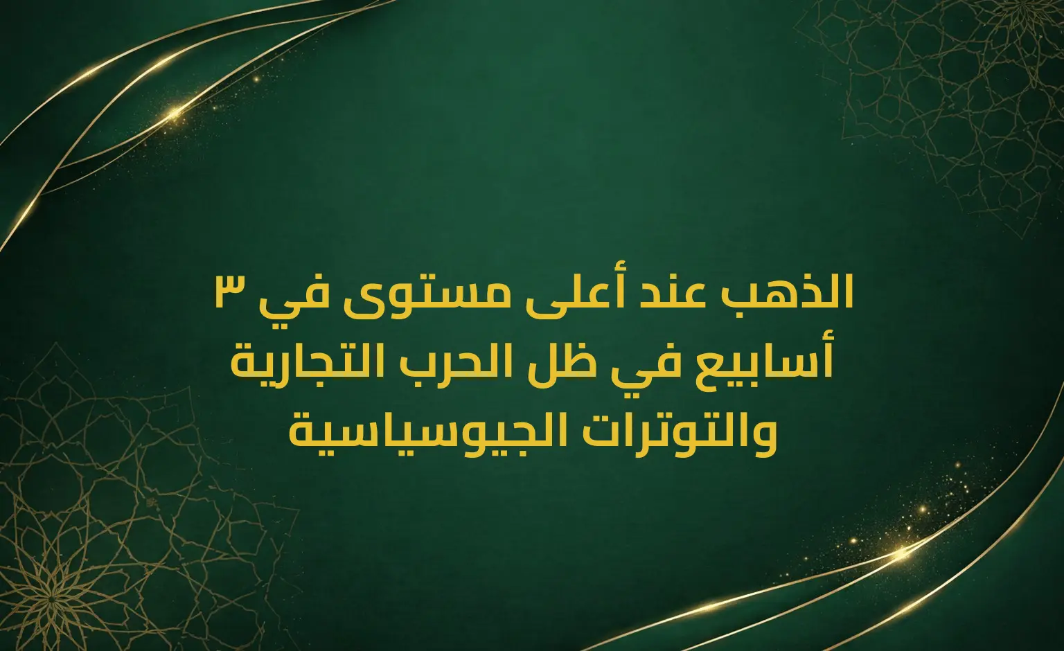 الذهب عند أعلى مستوى في 3 أسابيع في ظل الحرب التجارية والتوترات الجيوسياسية
