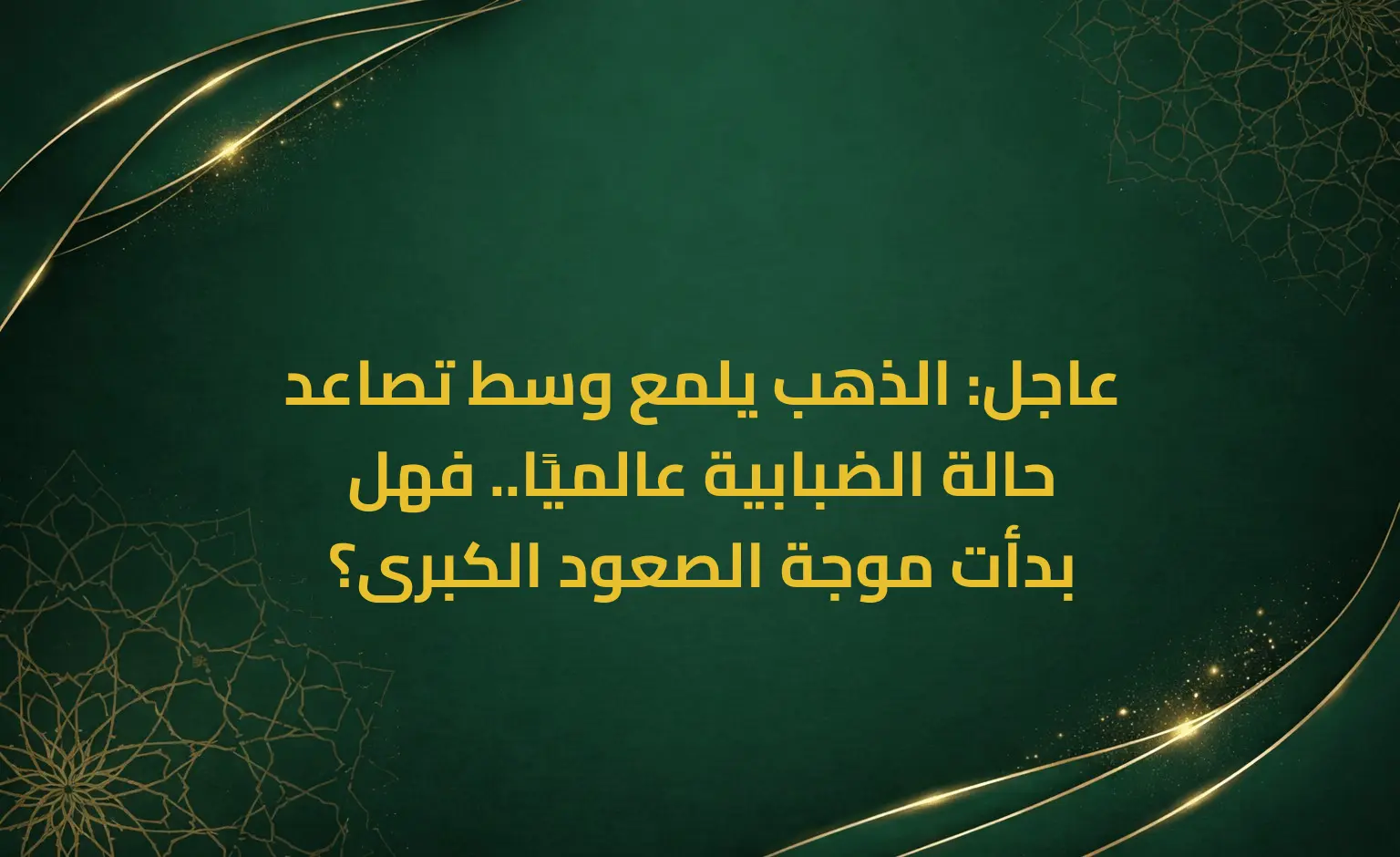 عاجل: الذهب يلمع وسط تصاعد حالة الضبابية عالميًا.. فهل بدأت موجة الصعود الكبرى؟