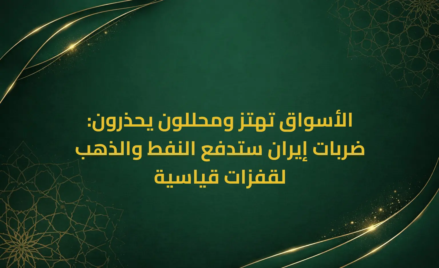 الأسواق تهتز ومحللون يحذرون: ضربات إيران ستدفع النفط والذهب لقفزات قياسية