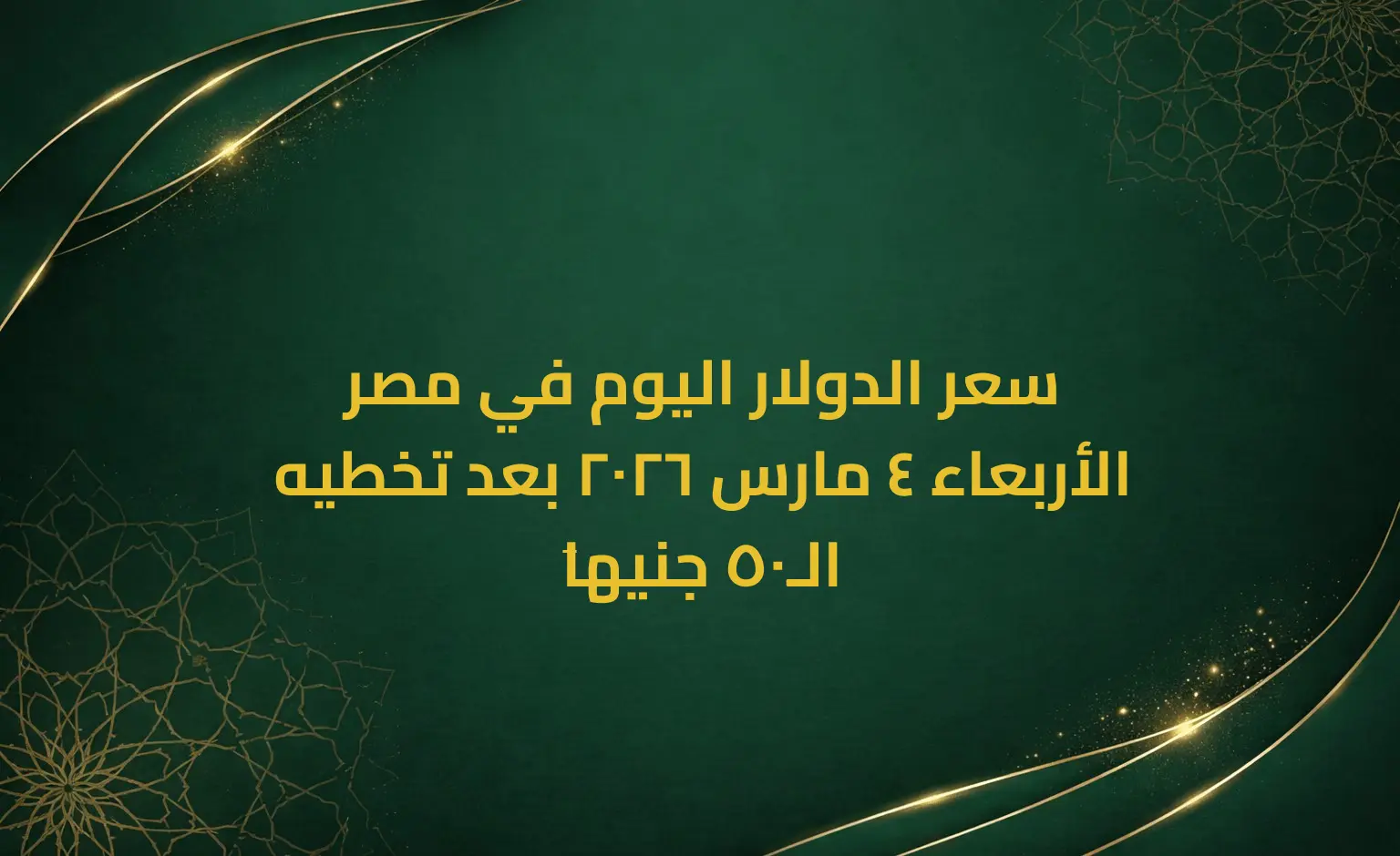 سعر الدولار اليوم في مصر الأربعاء 4 مارس 2026 بعد تخطيه الـ50 جنيهاَ