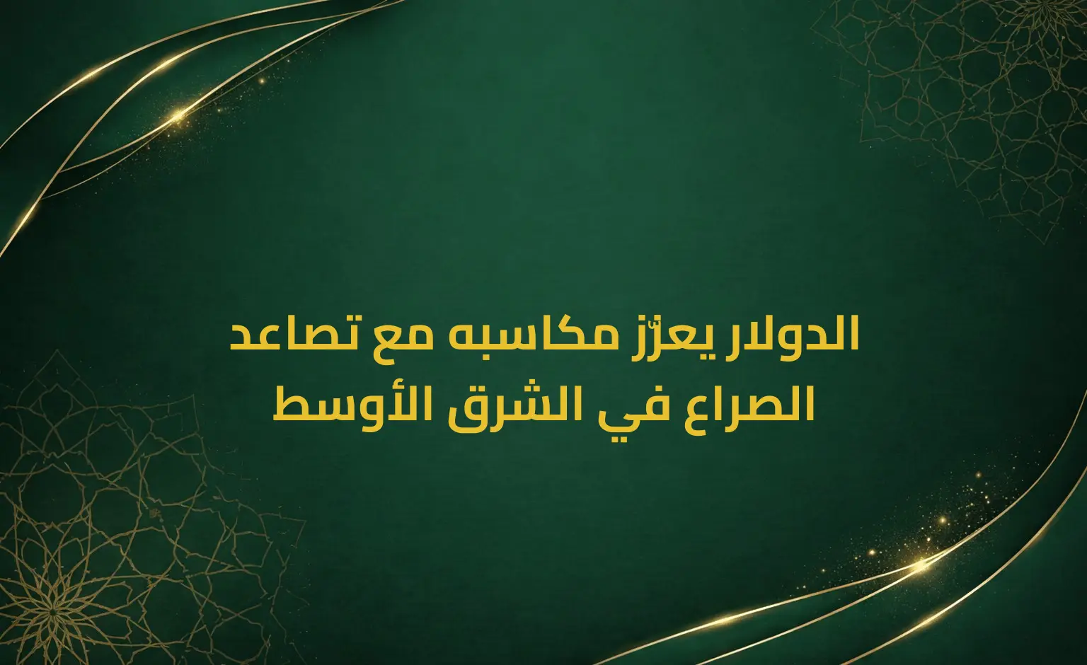 الدولار يعزّز مكاسبه مع تصاعد الصراع في الشرق الأوسط