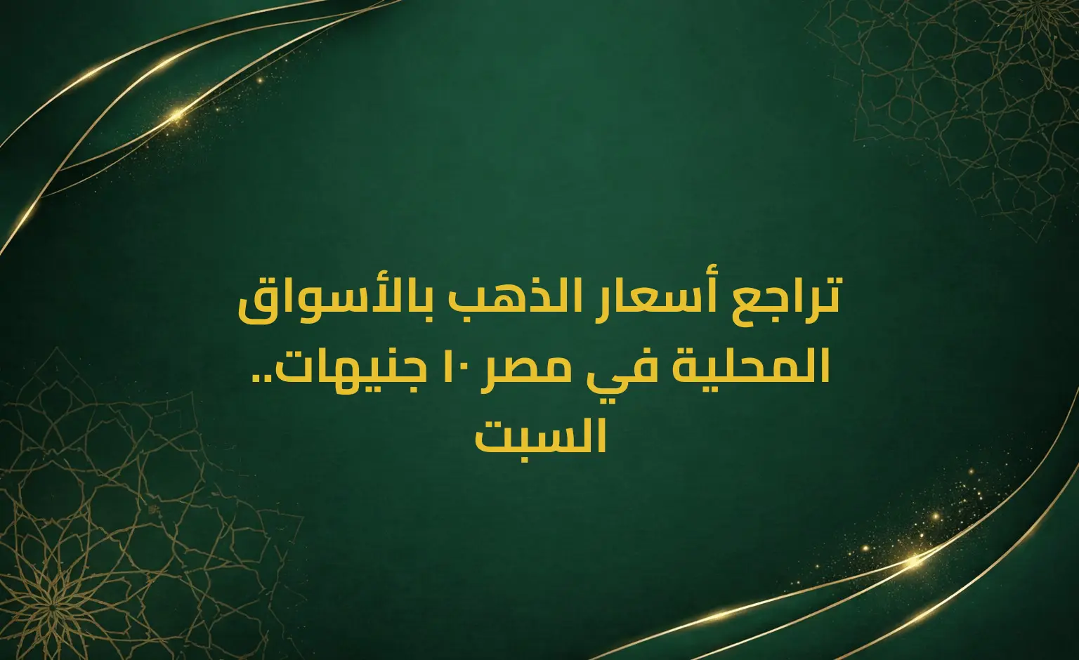 تراجع أسعار الذهب بالأسواق المحلية في مصر 10 جنيهات.. السبت