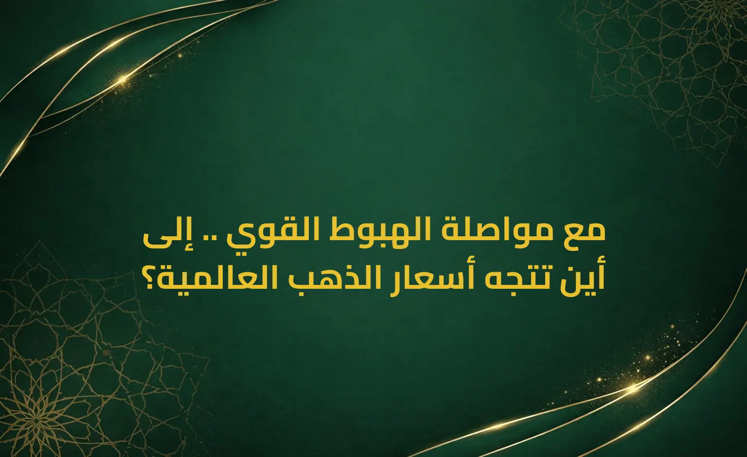 مع مواصلة الهبوط القوي .. إلى أين تتجه أسعار الذهب العالمية؟