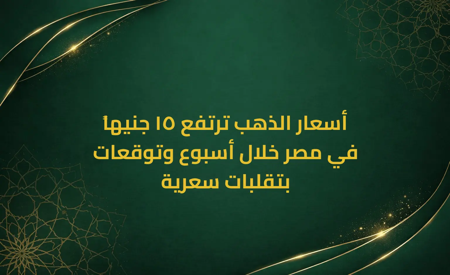 أسعار الذهب ترتفع 15 جنيهاً في مصر خلال أسبوع وتوقعات بتقلبات سعرية