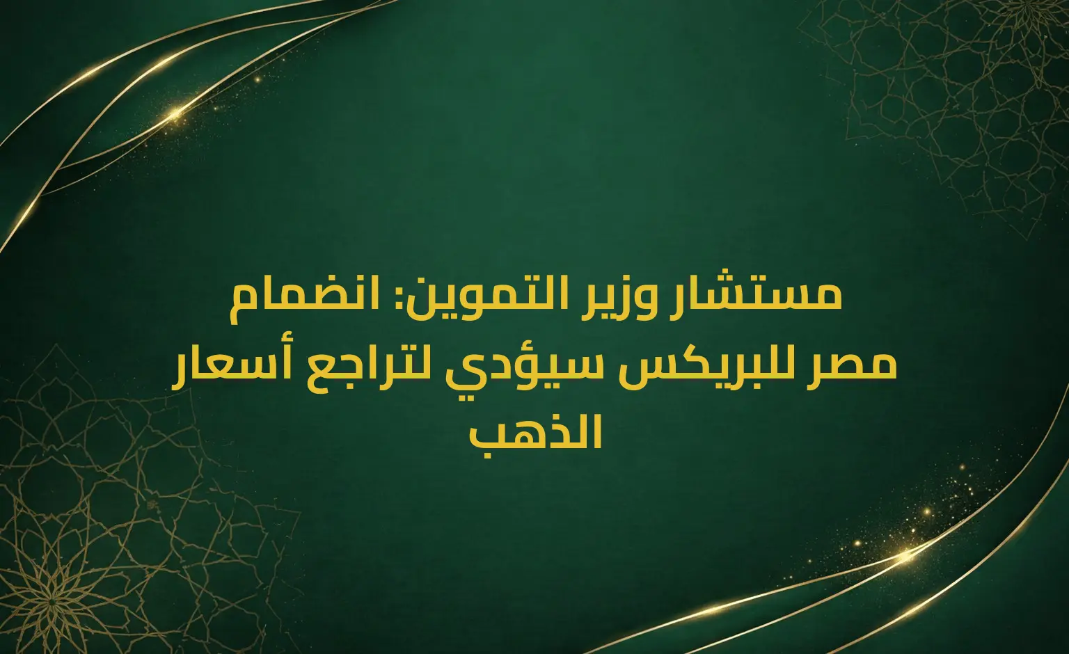 مستشار وزير التموين: انضمام مصر للبريكس سيؤدي لتراجع أسعار الذهب