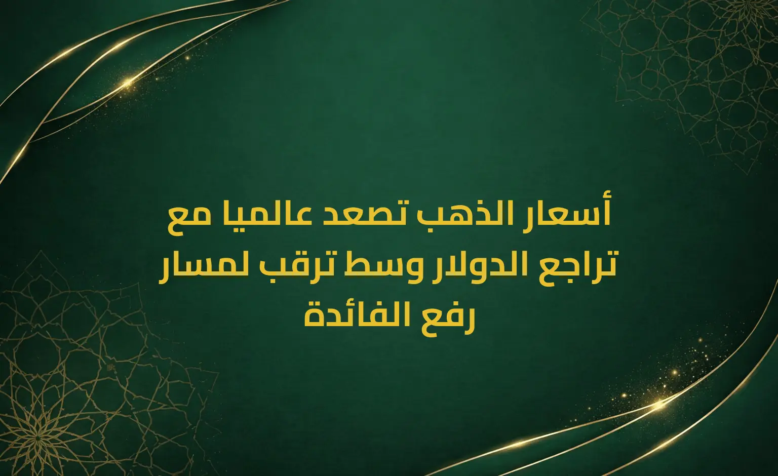 أسعار الذهب تصعد عالميا مع تراجع الدولار وسط ترقب لمسار رفع الفائدة